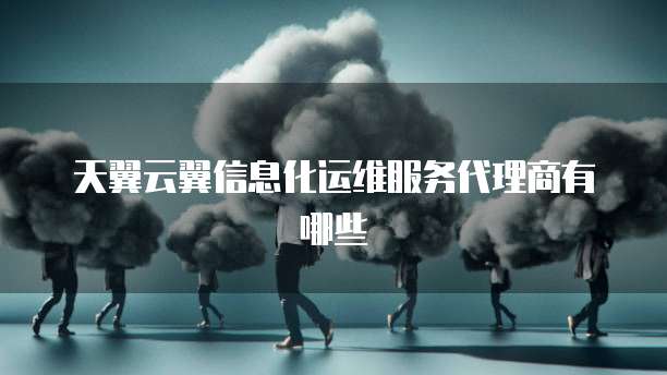 天翼云翼信息化运维服务代理商有哪些