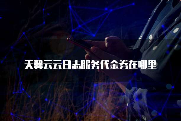 天翼云云日志服务代金券在哪里