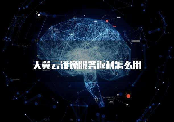 天翼云镜像服务返利怎么用