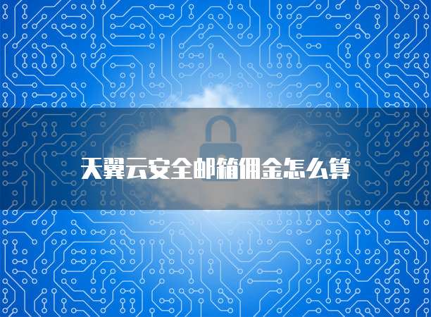 天翼云安全邮箱佣金怎么算
