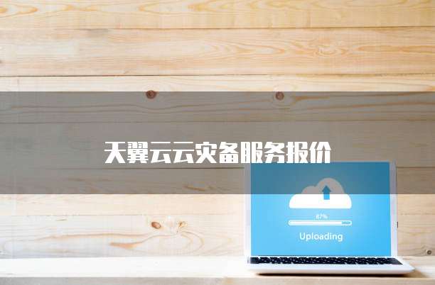 天翼云云灾备服务报价