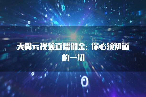 天翼云视频直播佣金: 你必须知道的一切