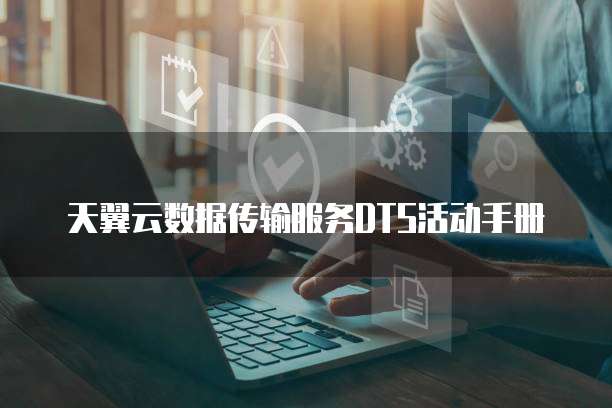 天翼云数据传输服务DTS活动手册