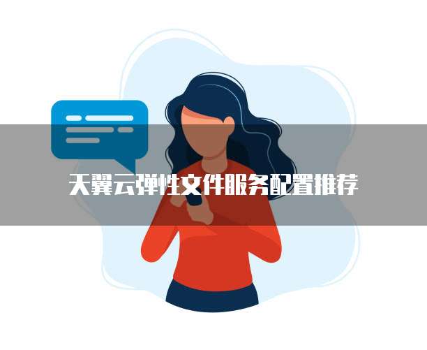 天翼云弹性文件服务配置推荐