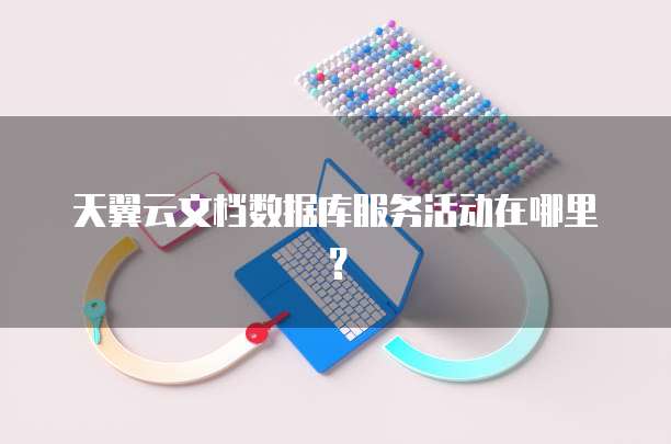 天翼云文档数据库服务活动在哪里?