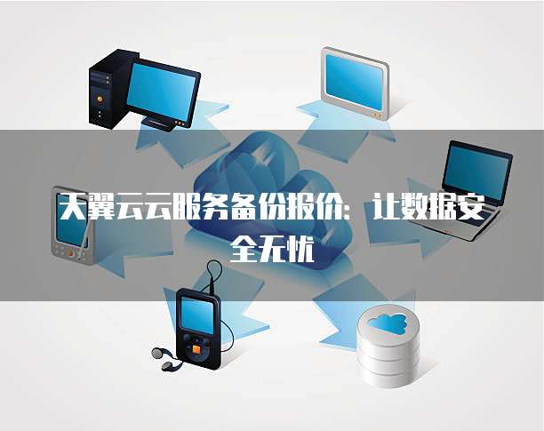 天翼云云服务备份报价:让数据安全无忧