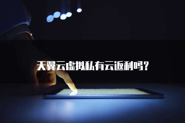 天翼云虚拟私有云返利吗?