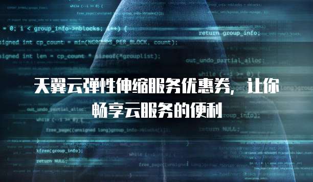天翼云弹性伸缩服务优惠券,让你畅享云服务的便利