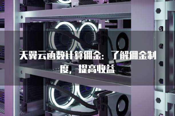 天翼云函数计算佣金:了解佣金制度,提高收益