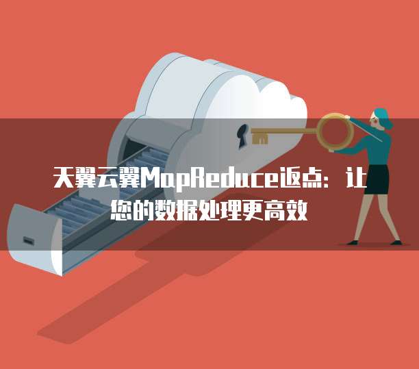 天翼云翼MapReduce返点:让您的数据处理更高效