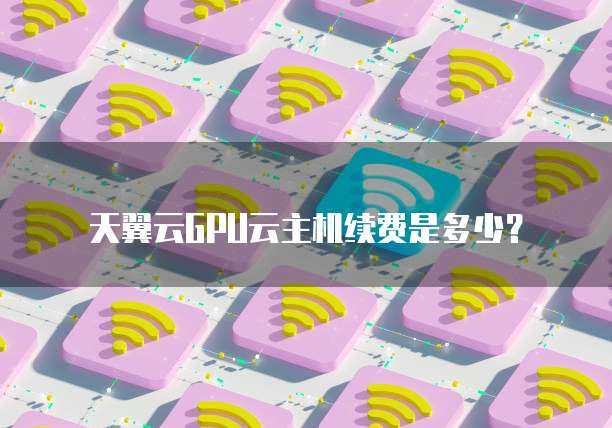天翼云GPU云主机续费是多少?