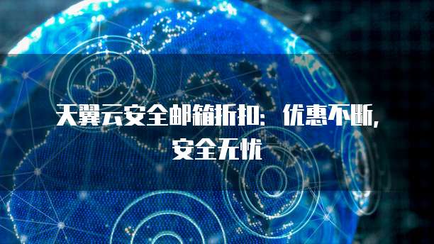 天翼云安全邮箱折扣：优惠不断，安全无忧