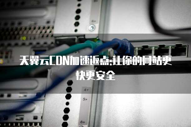 天翼云CDN加速返点:让你的网站更快更安全