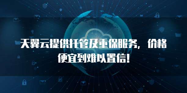 天翼云提供托管及重保服务，价格便宜到难以置信！
