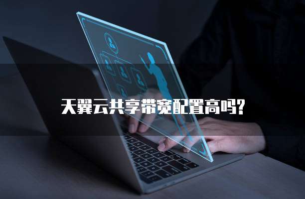 天翼云共享带宽配置高吗?