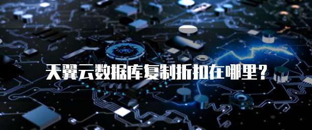 天翼云数据库复制折扣在哪里?