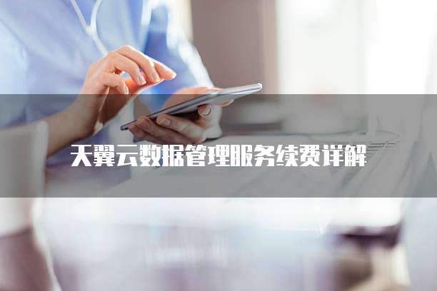 天翼云数据管理服务续费详解