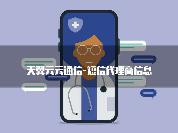 天翼云云通信-短信代理商信息