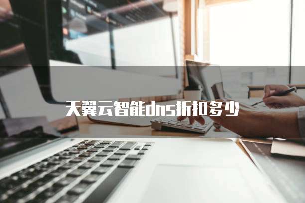 天翼云智能dns折扣多少