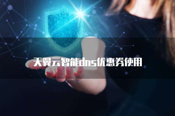 天翼云智能dns优惠券使用