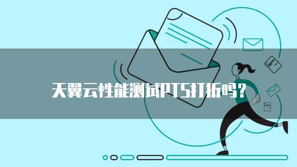 天翼云性能测试PTS打折吗?