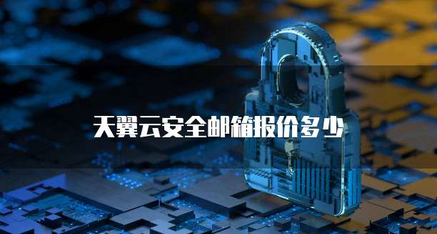 天翼云安全邮箱报价多少