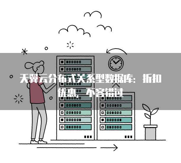 天翼云分布式关系型数据库:折扣优惠,不容错过