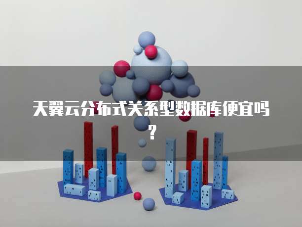 天翼云分布式关系型数据库便宜吗？
