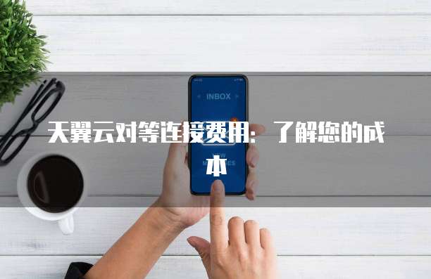 天翼云对等连接费用：了解您的成本