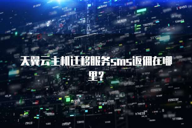 天翼云主机迁移服务sms返佣在哪里？