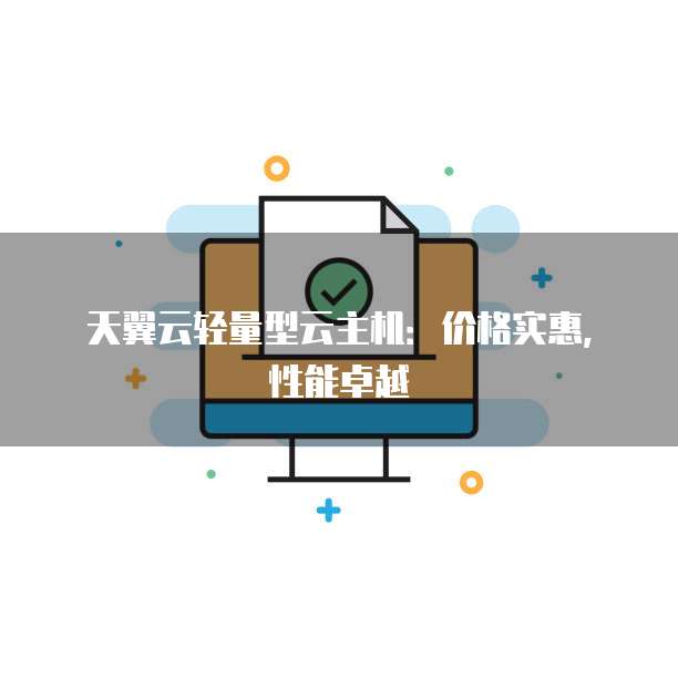 天翼云轻量型云主机:价格实惠,性能卓越