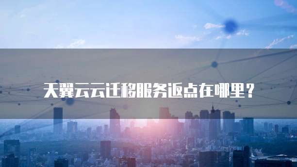 天翼云云迁移服务返点在哪里?
