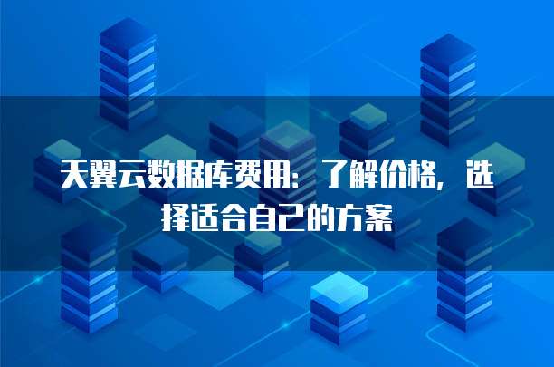 天翼云数据库费用：了解价格，选择适合自己的方案