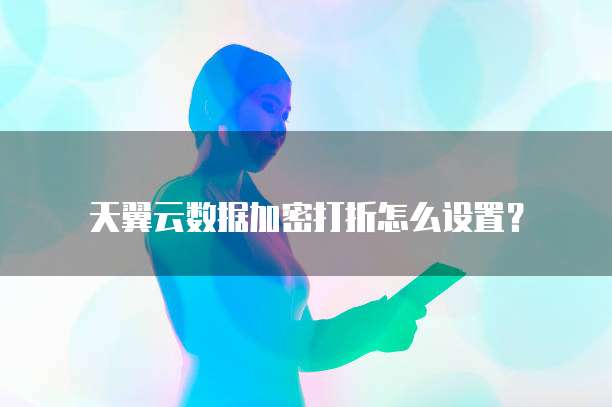 天翼云数据加密打折怎么设置?