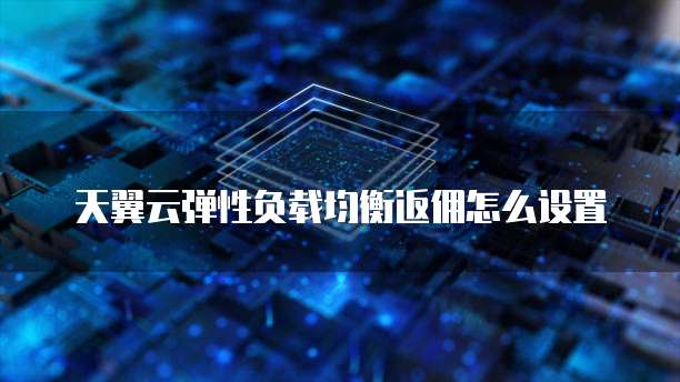 天翼云弹性负载均衡返佣怎么设置