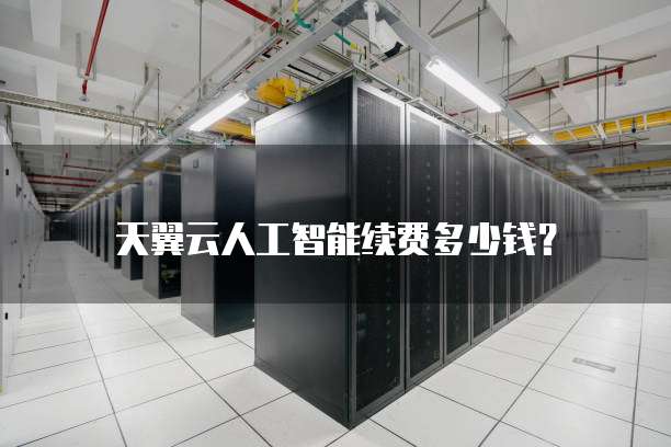 天翼云人工智能续费多少钱?