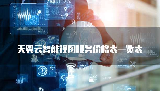 天翼云智能视图服务价格表一览表