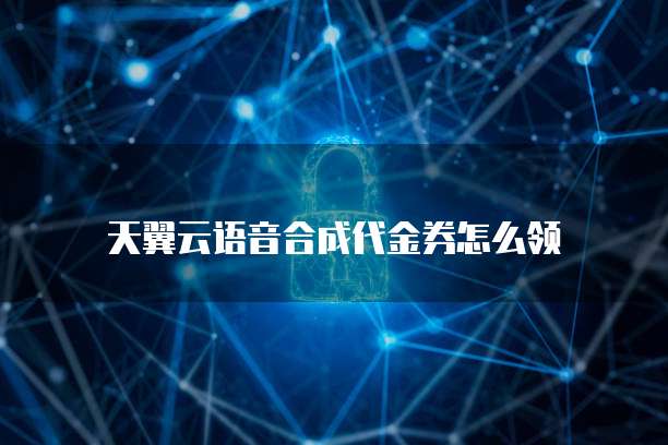天翼云语音合成代金券怎么领