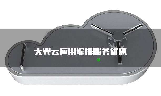 天翼云应用编排服务优惠