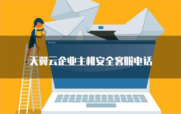 天翼云企业主机安全客服电话