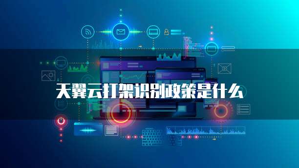 天翼云打架识别政策是什么