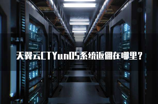天翼云CTYunOS系统返佣在哪里?