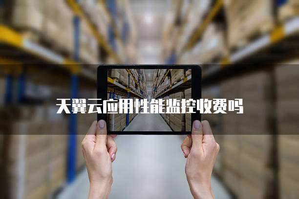 天翼云应用性能监控收费吗