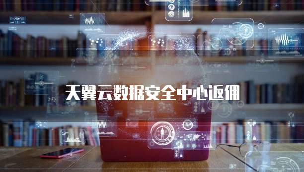 天翼云数据安全中心返佣