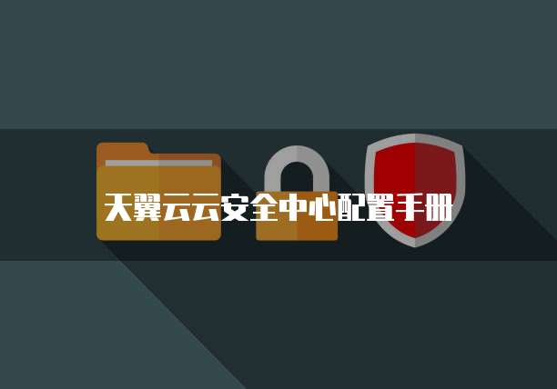 天翼云云安全中心配置手册