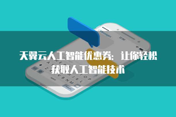 天翼云人工智能优惠券：让你轻松获取人工智能技术