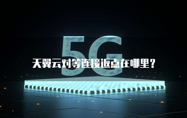 天翼云对等连接返点在哪里?
