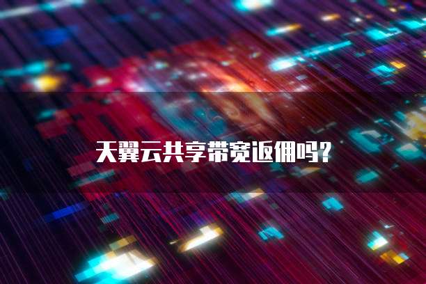 天翼云共享带宽返佣吗?