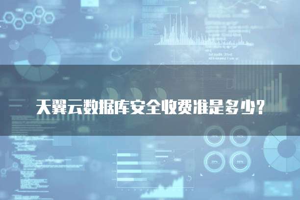 天翼云数据库安全收费准是多少?