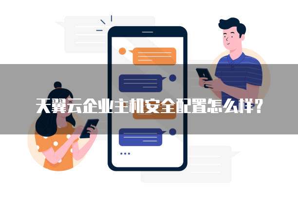 天翼云企业主机安全配置怎么样?